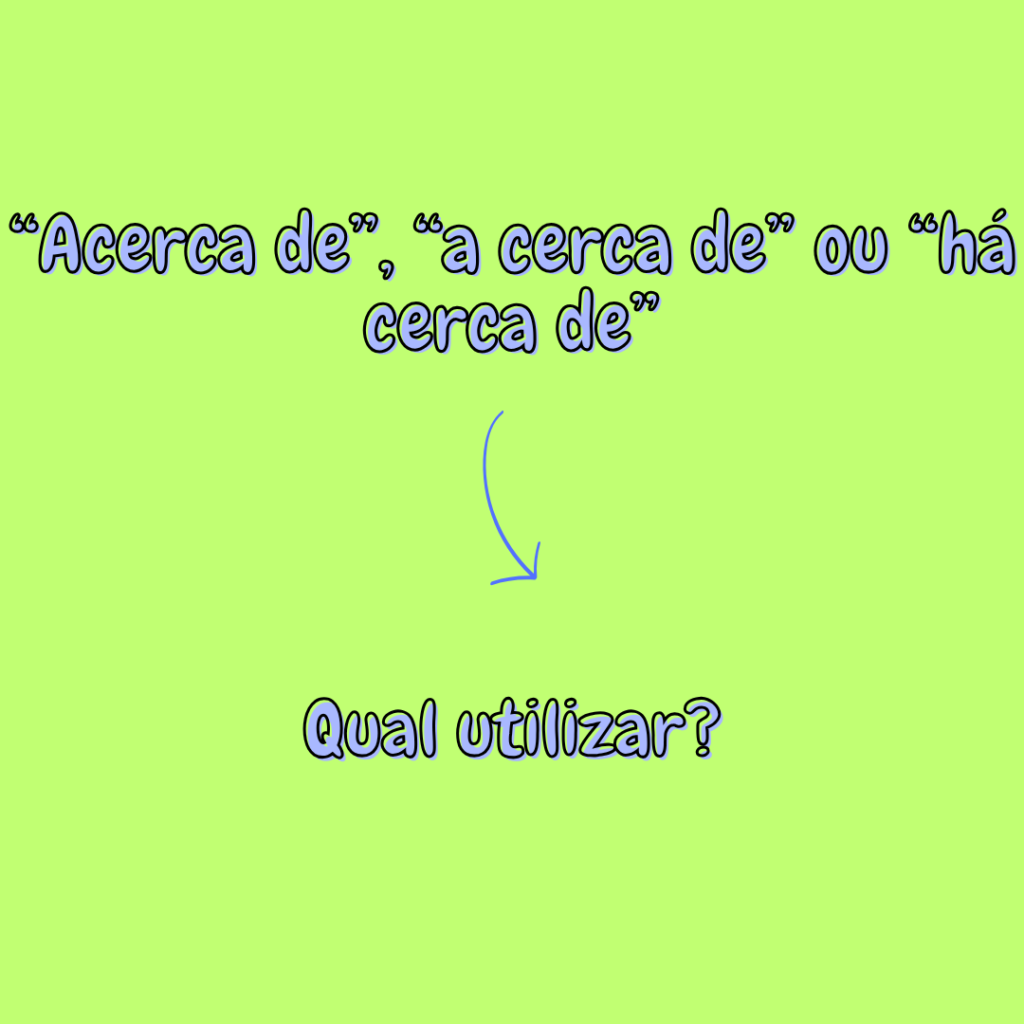 “Acerca de”, “a cerca de” ou “há cerca de”? Qual utilizar?
